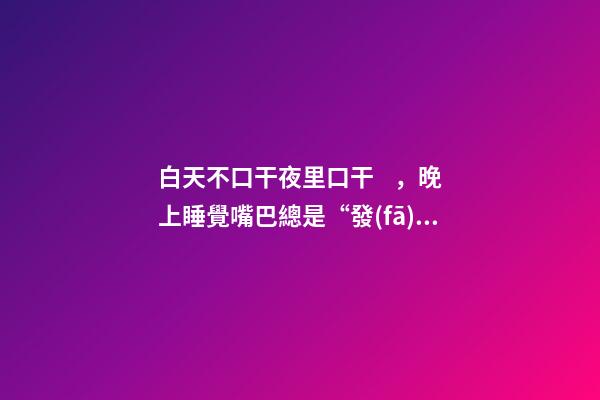 白天不口干夜里口干，晚上睡覺嘴巴總是“發(fā)干”-第1張-觀點(diǎn)-玄機(jī)派